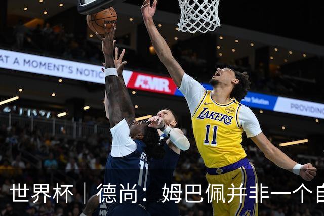 世界杯｜德尚：姆巴佩并非一个自我的人