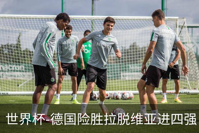 世界杯-德国险胜拉脱维亚进四强 半决赛VS美国